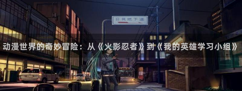 哈哩哈哩app最新版：动漫世界的奇妙冒险：从《火影忍者》到《我的英雄学习小组》