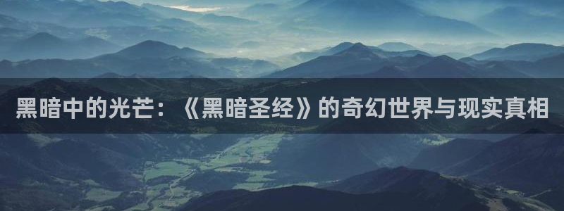 哈哩哈哩官网halihaliin温馨小站：黑暗中的光芒：《黑暗圣经》的奇幻世界与现实真相