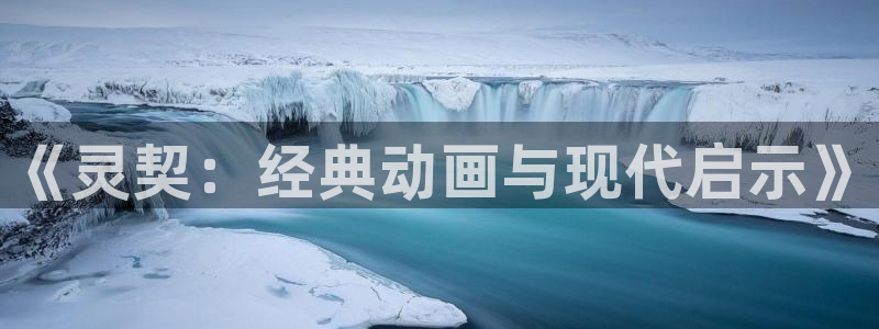 哈哩哈哩官网_halihali免费观看：《灵契：经典动画与现代启示》